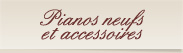 Pianos neufs et accessoires